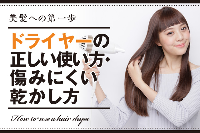 【美髪への第一歩】ドライヤーの正しい使い方・傷みにくい乾かし方
